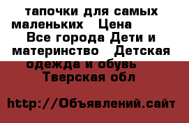 тапочки для самых маленьких › Цена ­ 100 - Все города Дети и материнство » Детская одежда и обувь   . Тверская обл.